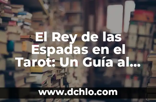 Varita de Dios - Un Símbolo de Autoridad Divina 3 El Rey de las Espadas en el Tarot: Un Guía al Poder y la Autoridad