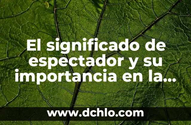 El Significado de Duro Cerviz y su Importancia 4 El significado de espectador y su importancia en la sociedad