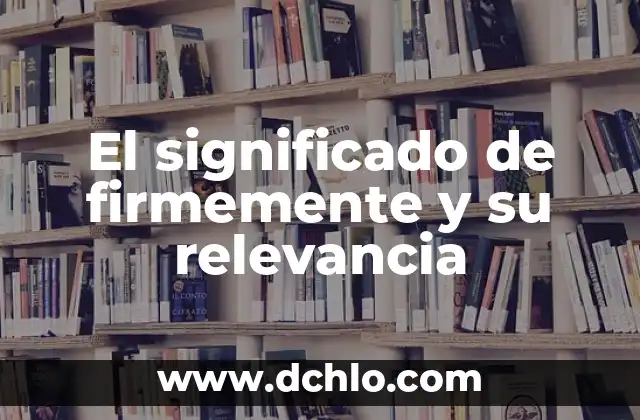 Miembro de Pleno Derecho: Significado y Relevancia en Diferentes Contextos 8 El significado de firmemente y su relevancia