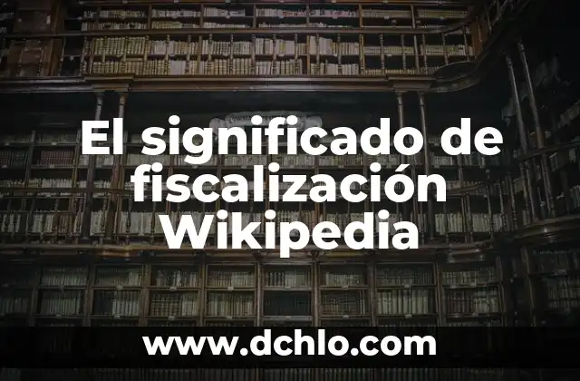 Supervisión en Wikipedia 8 El significado de fiscalización Wikipedia