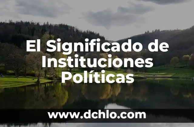 Herramientas Políticas para la Participación Ciudadana 6 El Significado de Instituciones Políticas