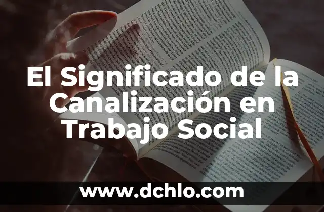 Cultura de trabajo significado: El corazón de una organización exitosa 3 El Significado de la Canalización en Trabajo Social