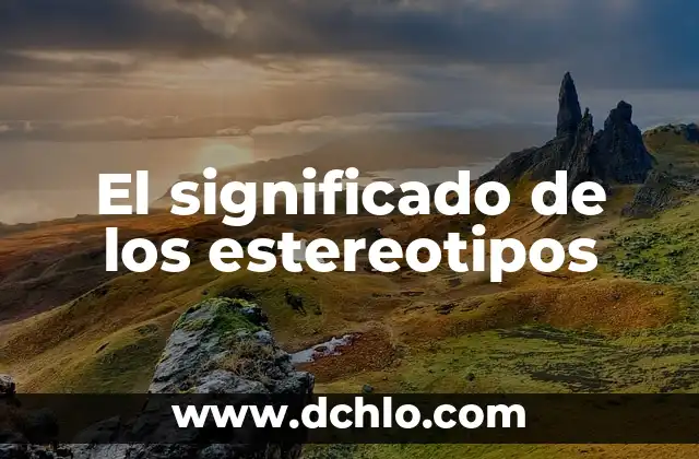 Descubriendo los estereotipos: un viaje al origen de los prejuicios sociales 3 El significado de los estereotipos