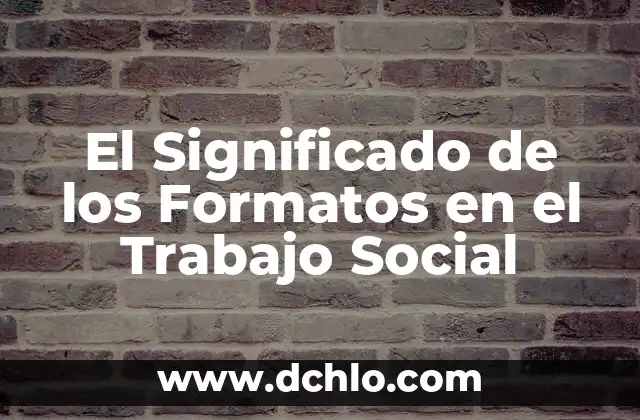 Ficha de Trabajo en Wikipedia: Guía Completa y Detallada 7 El Significado de los Formatos en el Trabajo Social