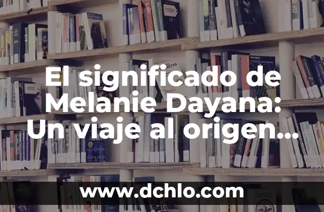 Bailable de Veracruz: Significado y Origen 3 El significado de Melanie Dayana: Un viaje al origen de un nombre