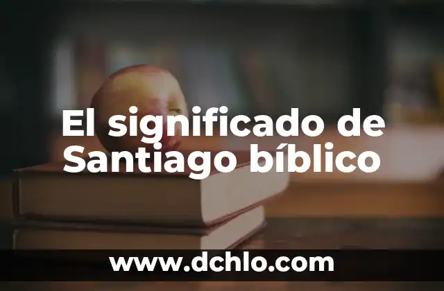 Significado de Santiago y su Origen 5 El significado de Santiago bíblico