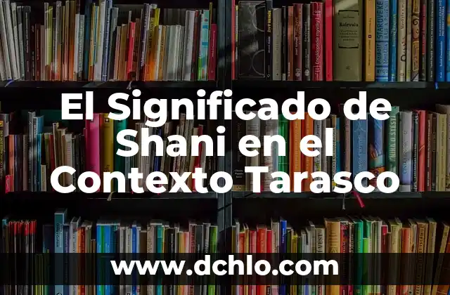 El significado del término homunculo en el contexto científico 4 El Significado de Shani en el Contexto Tarasco