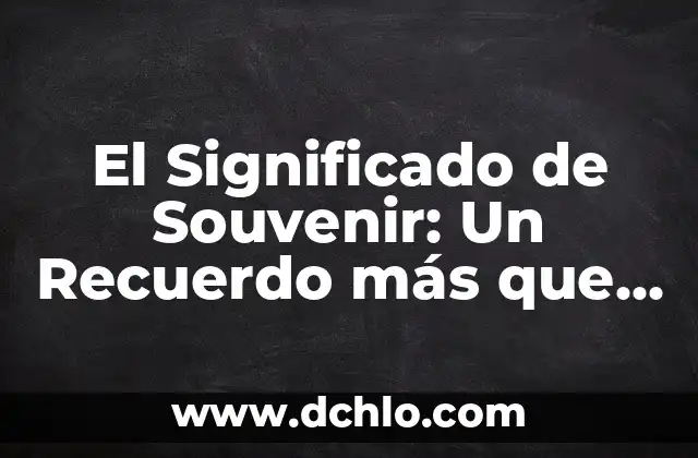 El Concepto de Superponen: Más que Sobrepasar 5 El Significado de Souvenir: Un Recuerdo más que un Objeto
