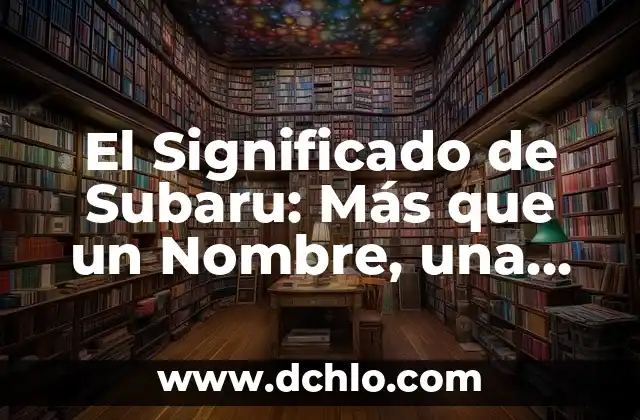 Comprendiendo la Impotencia: Más Allá del Significado Literal 3 El Significado de Subaru: Más que un Nombre, una Marca Emblemática