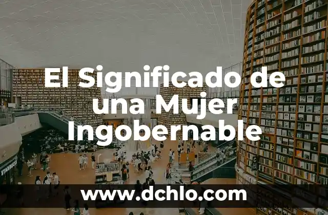 Frases para Conquistar a una Mujer: Guía Definitiva para el Éxito 4 El Significado de una Mujer Ingobernable