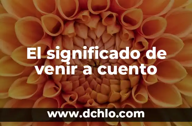 Venir de la Nada Significado 5 El significado de venir a cuento