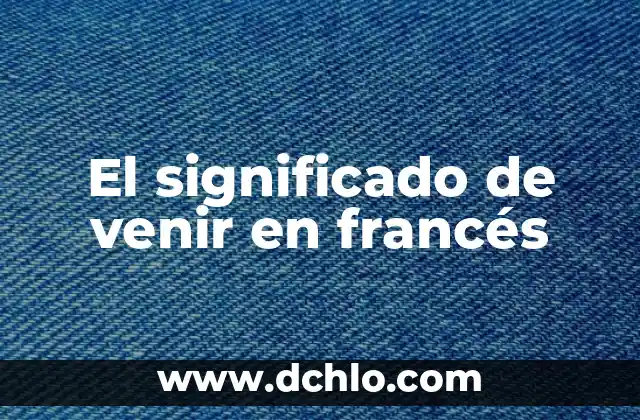 Venir de la Nada Significado 6 El significado de venir en francés