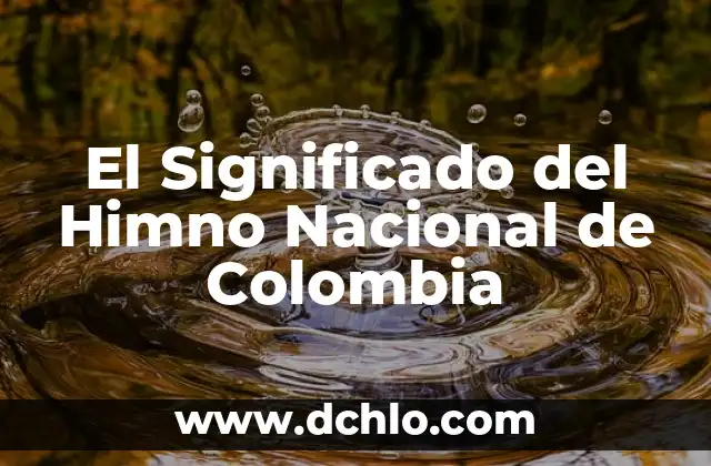Significado del Primer Himno Nacional: Un Análisis Detallado 3 El Significado del Himno Nacional de Colombia
