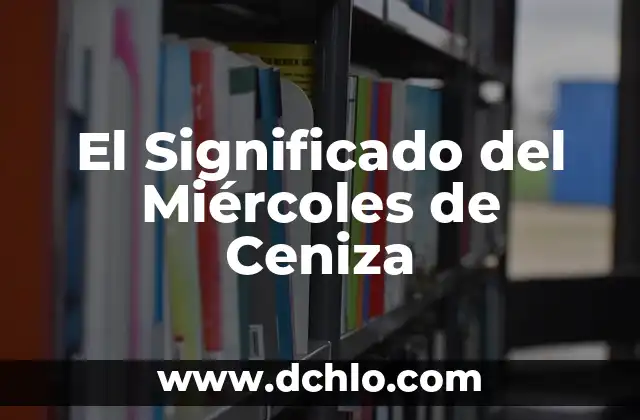 Miércoles de Ceniza - Significado y Reflexión Espiritual 3 El Significado del Miércoles de Ceniza