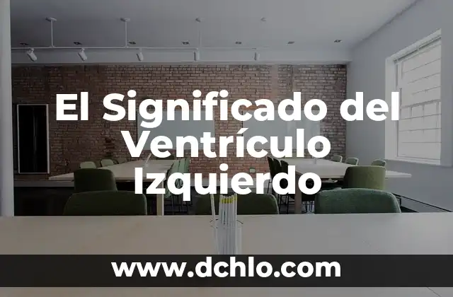 Ventrículo: Un Concepto Biológico Fundamental 4 El Significado del Ventrículo Izquierdo