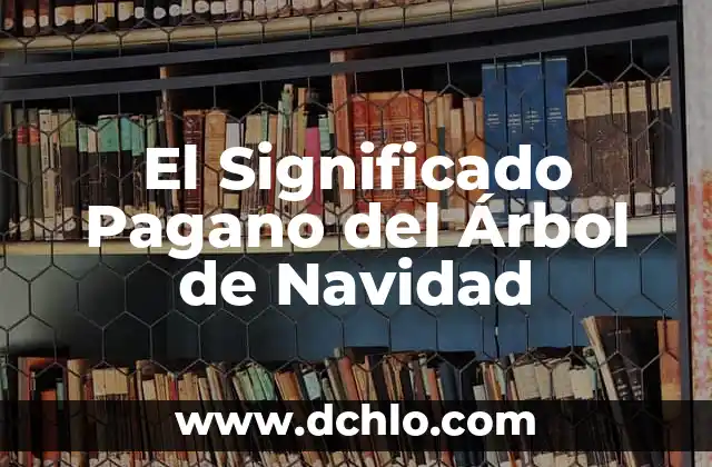 Significado del Árbol de Navidad: Un Símbolo Navideño 6 El Significado Pagano del Árbol de Navidad