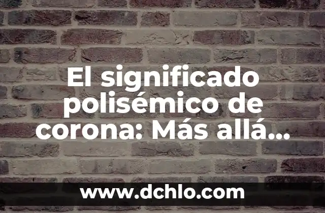 Comprendiendo la Impotencia: Más Allá del Significado Literal 4 El significado polisémico de corona: Más allá de la monarquía