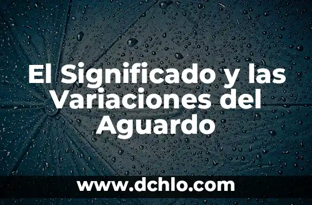 Significado de Variaciones en Biología 4 El Significado y las Variaciones del Aguardo