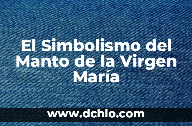 El manto terrestre: Entendiendo su significado y funcionalidad 4 El Simbolismo del Manto de la Virgen María