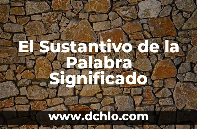 ¿Cuál es el significado de sustantivo en el contexto de la UNAM? 5 El Sustantivo de la Palabra Significado