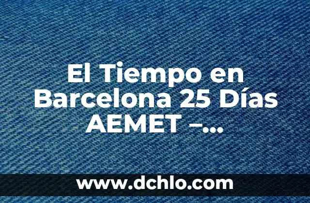 Vel Significado de 25 Valores: Una Exploración en Latín 7 El Tiempo en Barcelona 25 Días AEMET – Pronóstico Detallado
