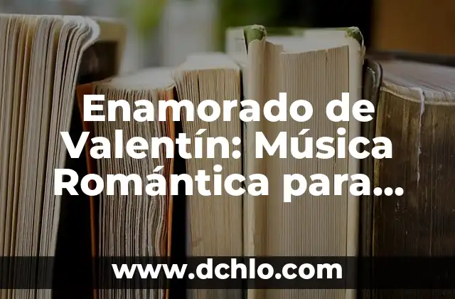 El Enamorado de Marsella: Un Viaje al Corazón de la Provenza 3 Enamorado de Valentín: Música Romántica para Enamorados – Mejores Canciones para una Noche Romántica
