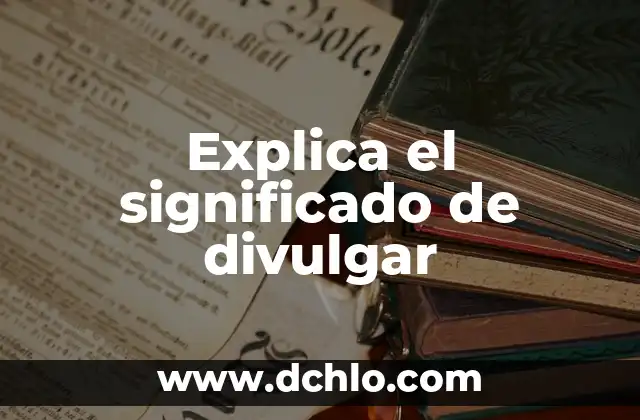 Investigar el significado de divulgar 3 Explica el significado de divulgar
