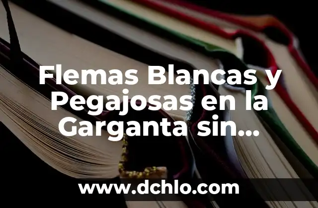 Cómo Eliminar los Mocos de la Garganta de Forma Natural y Efectiva 7 Flemas Blancas y Pegajosas en la Garganta sin Toser: ¿Qué son y Cómo Tratarlas?