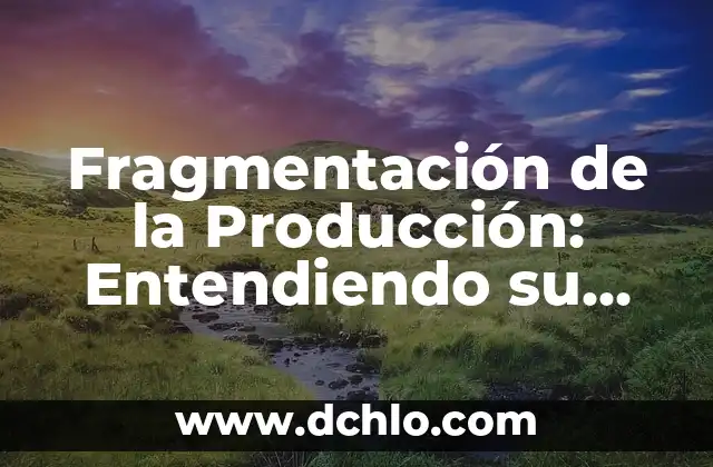 Cómo hacer un flujograma de procesos de producción 4 Fragmentación de la Producción: Entendiendo su Significado