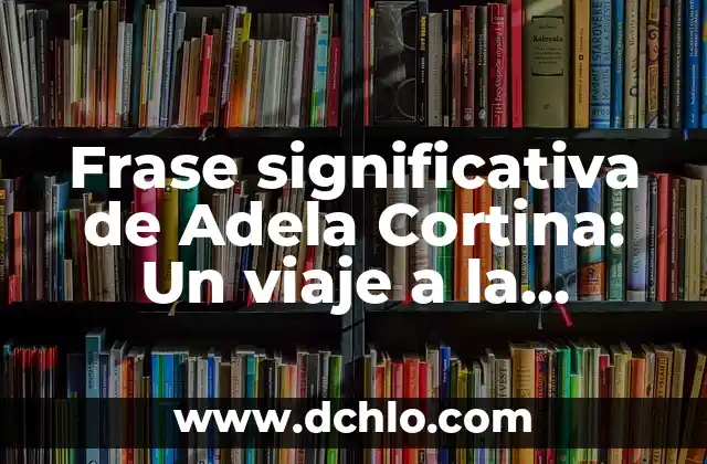 El Significado del Valor de la Sabiduría 7 Frase significativa de Adela Cortina: Un viaje a la sabiduría filosófica