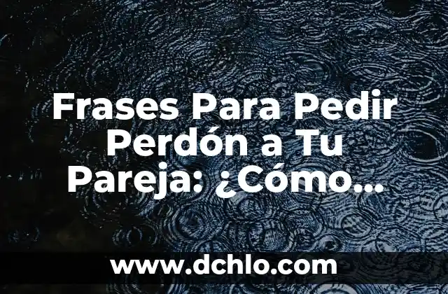 Significado del Valor del Perd贸n 8 Frases Para Pedir Perd贸n a Tu Pareja: 驴C贸mo Disculparte con 脡xito?