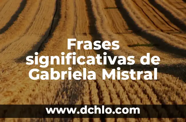 Hombres de Honor: Frases que Dejan Huella 7 Frases significativas de Gabriela Mistral
