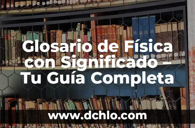 Glosario: Significado y Usos de la Palabra en Diferentes Contextos 7 Glosario de Física con Significado – Tu Guía Completa