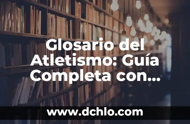 Glosario: Significado y Usos de la Palabra en Diferentes Contextos 6 Glosario del Atletismo: Guía Completa con Significados