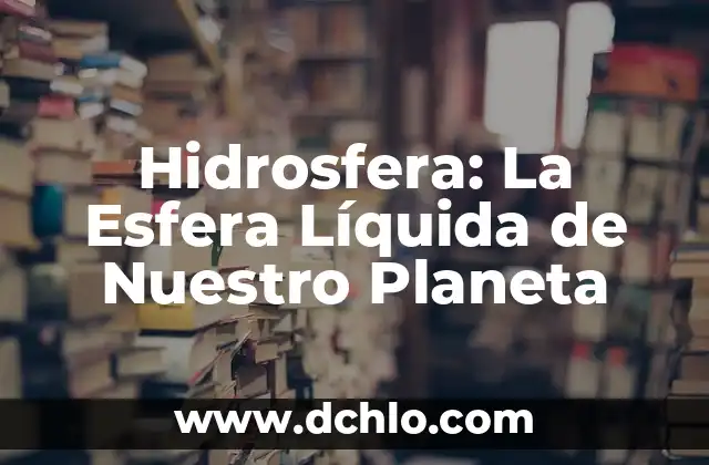 Hidrosfera: La Esfera Líquida de Nuestro Planeta