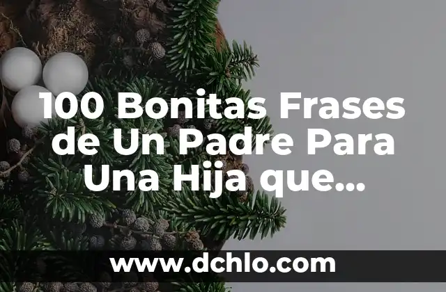 100 Bonitas Frases de Un Padre Para Una Hija que Demuestran Amor y Afecto