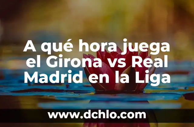 A qué hora juega el Girona vs Real Madrid en la Liga