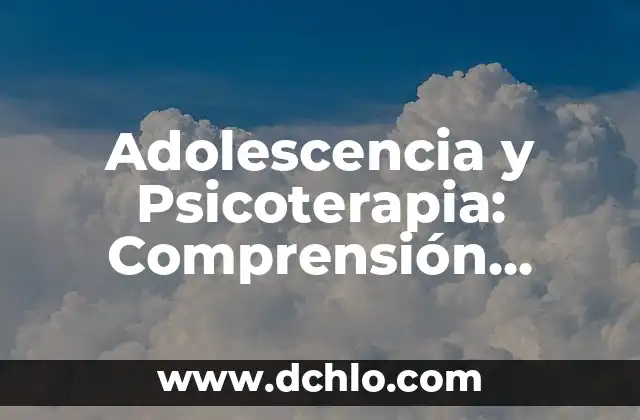 Adolescencia y Psicoterapia: Comprensión Profunda