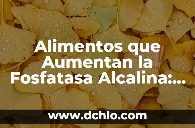 Alimentos que Aumentan la Fosfatasa Alcalina: Guía Completa