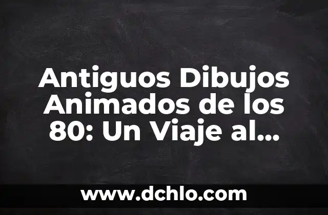 Antiguos Dibujos Animados de los 80: Un Viaje al Pasado