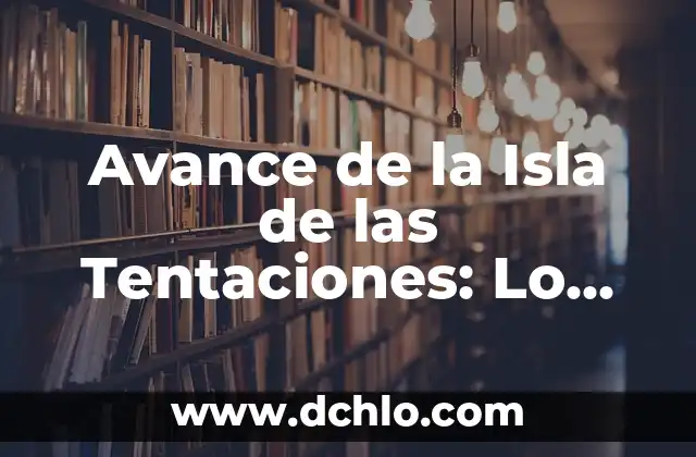 Avance de la Isla de las Tentaciones: Lo Último en Noticias y Spoilers