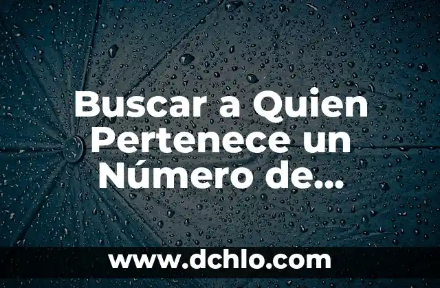 Buscar a Quien Pertenece un Número de Teléfono: Guía Completa y Actualizada