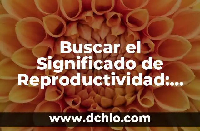 Buscar el Significado de Reproductividad: Una Guía Completa