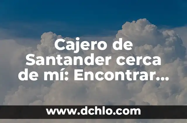 Cajero de Santander cerca de mí: Encontrar un Cajero Automático de Santander en tu Zona