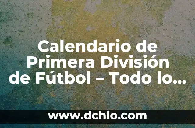 Calendario de Primera División de Fútbol - Todo lo que Necesitas Saber