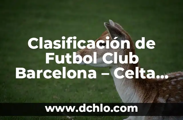 Clasificación de Futbol Club Barcelona - Celta de Vigo: Análisis Detallado y Predictivos