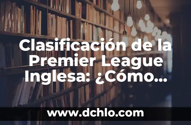 Clasificación de la Premier League Inglesa: ¿Cómo Funciona?