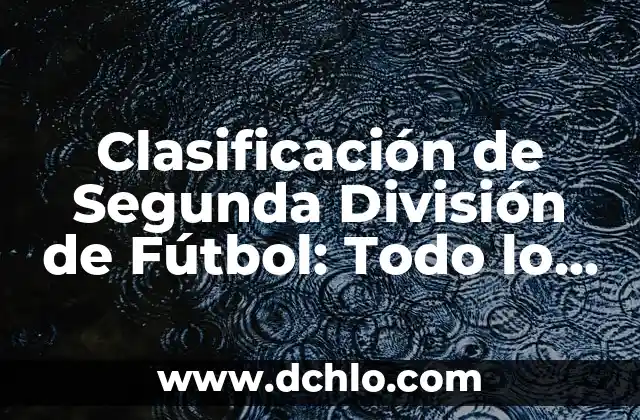 Clasificación de Segunda División de Fútbol: Todo lo que Necesitas Saber
