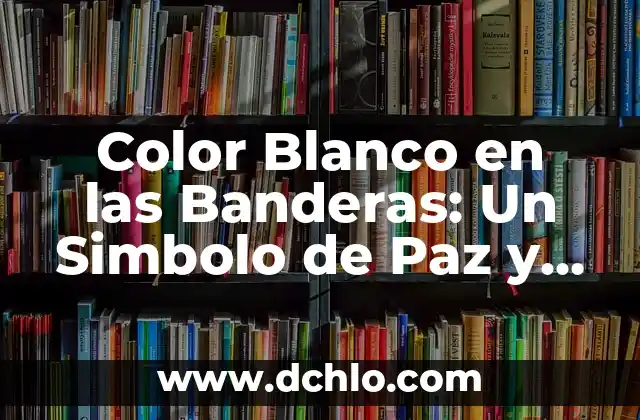Color Blanco en las Banderas: Un Simbolo de Paz y Neutralidad