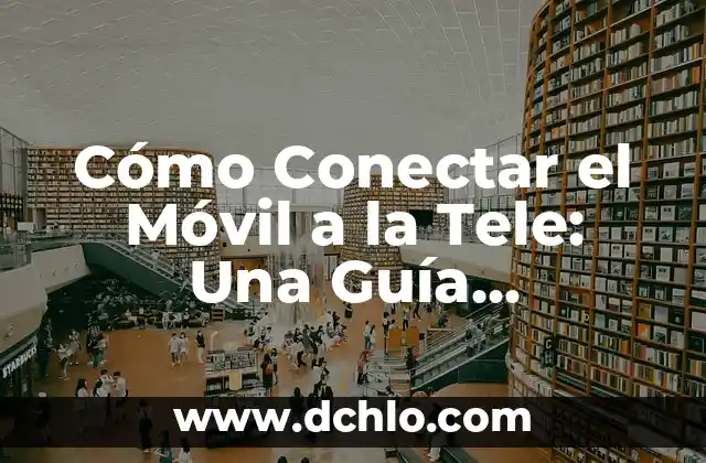 Cómo Conectar el Móvil a la Tele: Una Guía Completa